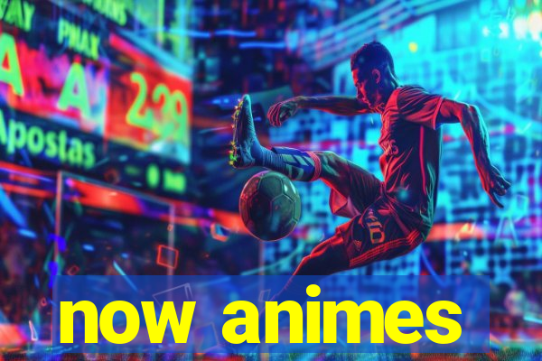 now animes